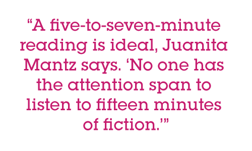 A five-to-seven-minute reading is ideal, Juanita Mantz says. ‘No one has the attention span to listen to fifteen minutes of fiction.’
