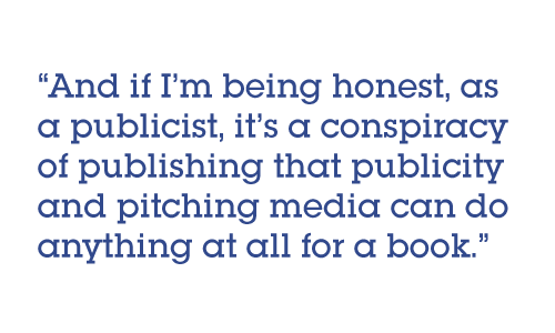 Pull quote: And if I’m being honest, as a publicist, it’s a conspiracy of publishing that publicity and pitching media can do anything at all for a book.