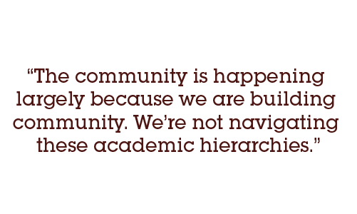 The community is happening largely because we are building community. We’re not navigating these academic hierarchies.