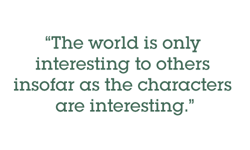The world is only interesting to others insofar as the characters are interesting.